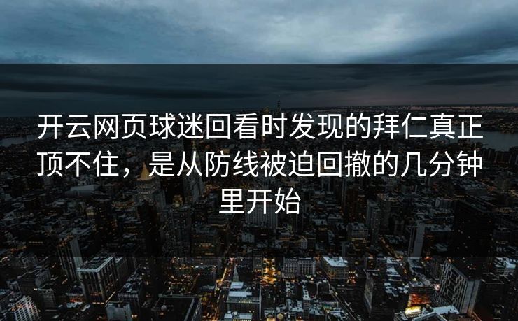 开云网页球迷回看时发现的拜仁真正顶不住，是从防线被迫回撤的几分钟里开始