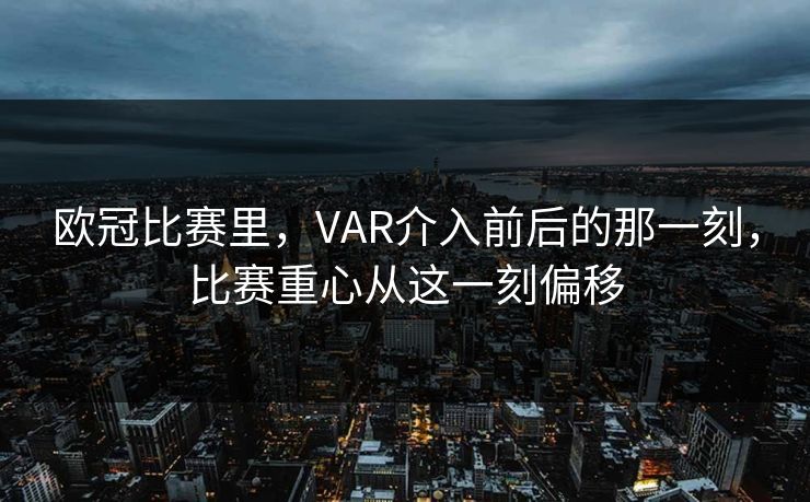 欧冠比赛里，VAR介入前后的那一刻，比赛重心从这一刻偏移
