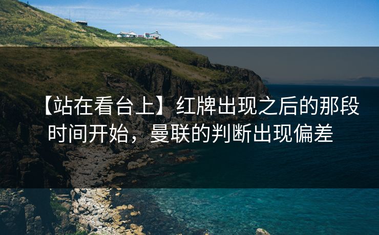 【站在看台上】红牌出现之后的那段时间开始，曼联的判断出现偏差