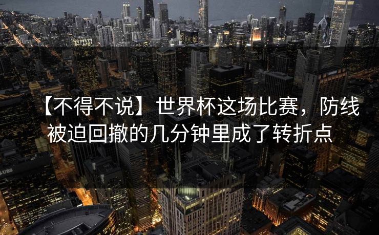 【不得不说】世界杯这场比赛，防线被迫回撤的几分钟里成了转折点