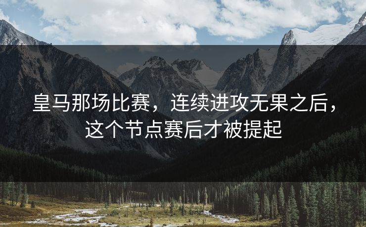 皇马那场比赛，连续进攻无果之后，这个节点赛后才被提起