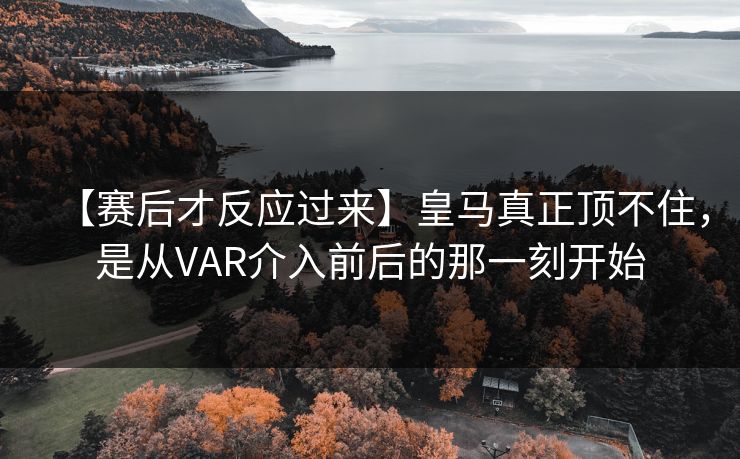 【赛后才反应过来】皇马真正顶不住，是从VAR介入前后的那一刻开始