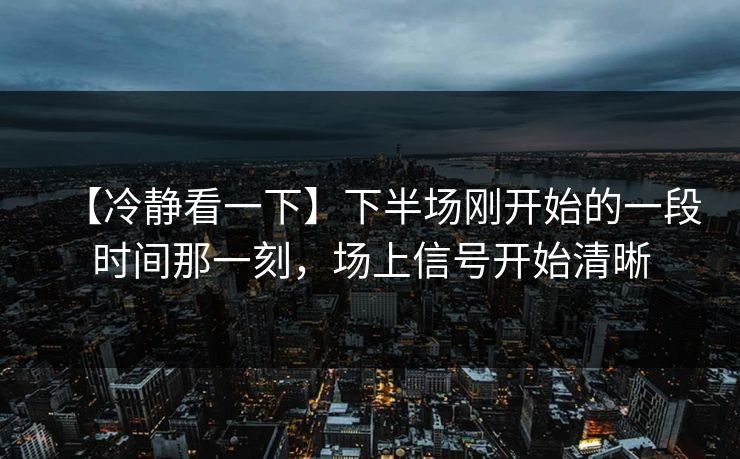 【冷静看一下】下半场刚开始的一段时间那一刻，场上信号开始清晰