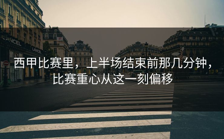西甲比赛里，上半场结束前那几分钟，比赛重心从这一刻偏移