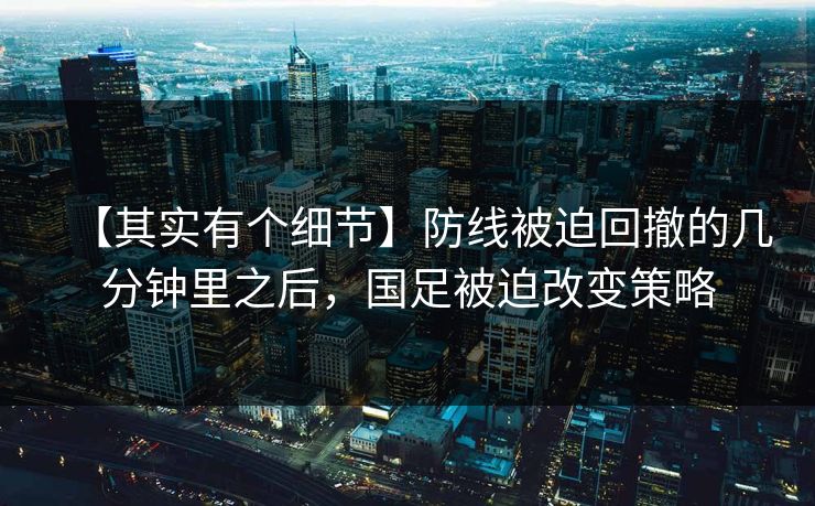 【其实有个细节】防线被迫回撤的几分钟里之后，国足被迫改变策略