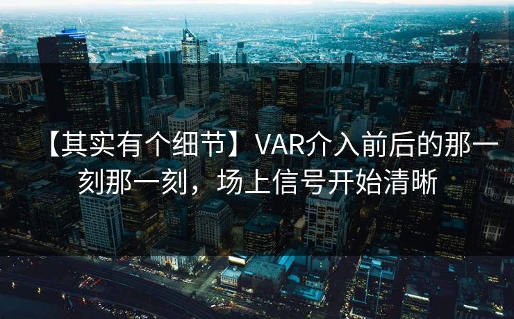 【其实有个细节】VAR介入前后的那一刻那一刻，场上信号开始清晰