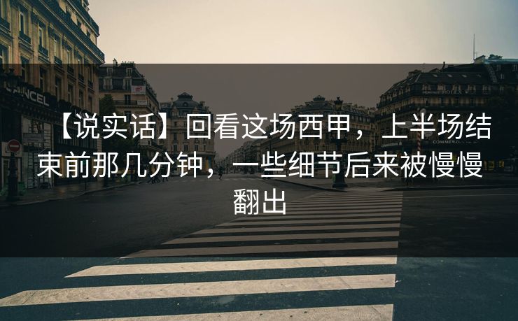 【说实话】回看这场西甲，上半场结束前那几分钟，一些细节后来被慢慢翻出