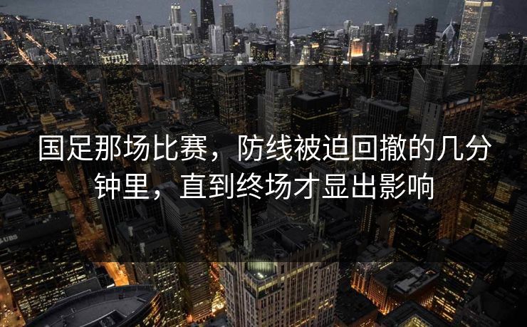 国足那场比赛，防线被迫回撤的几分钟里，直到终场才显出影响