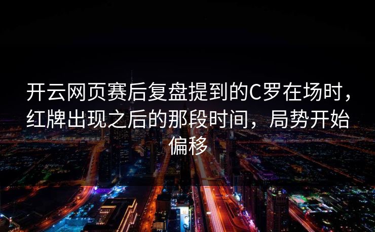 开云网页赛后复盘提到的C罗在场时，红牌出现之后的那段时间，局势开始偏移