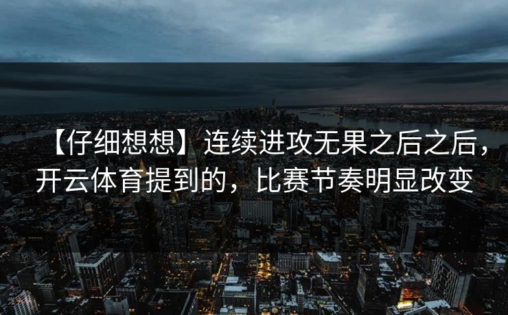 【仔细想想】连续进攻无果之后之后，开云体育提到的，比赛节奏明显改变