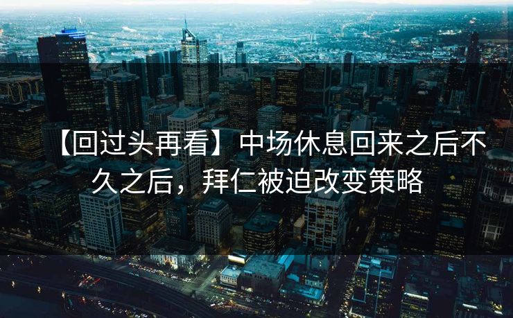 【回过头再看】中场休息回来之后不久之后，拜仁被迫改变策略