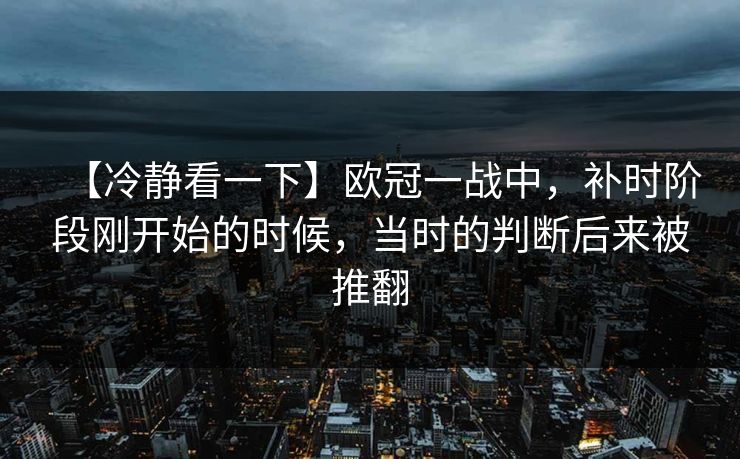 【冷静看一下】欧冠一战中，补时阶段刚开始的时候，当时的判断后来被推翻