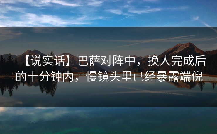 【说实话】巴萨对阵中，换人完成后的十分钟内，慢镜头里已经暴露端倪