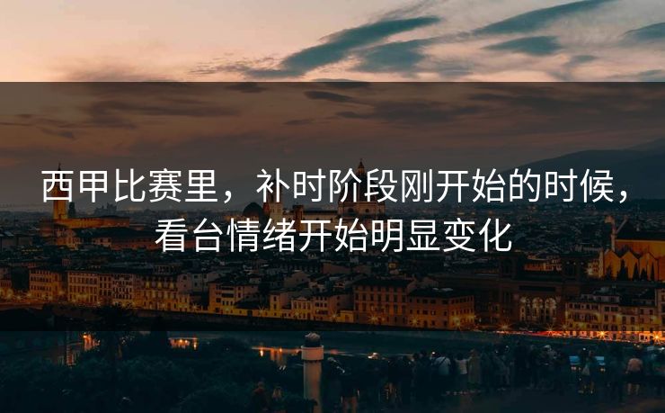西甲比赛里，补时阶段刚开始的时候，看台情绪开始明显变化