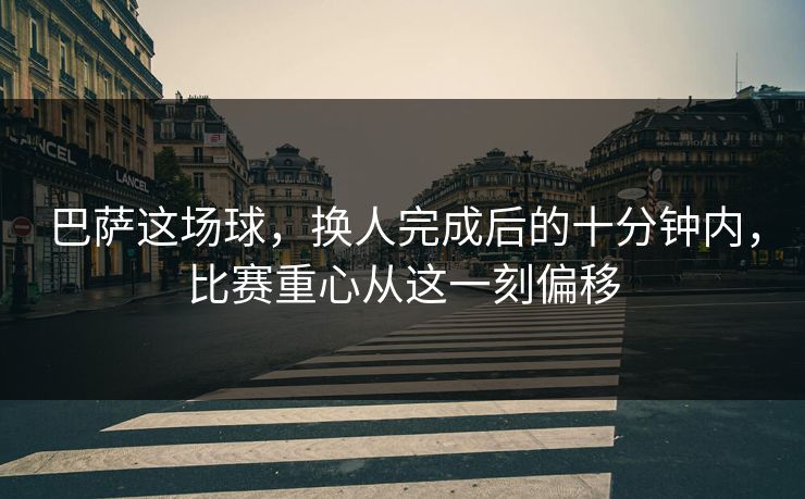 巴萨这场球，换人完成后的十分钟内，比赛重心从这一刻偏移