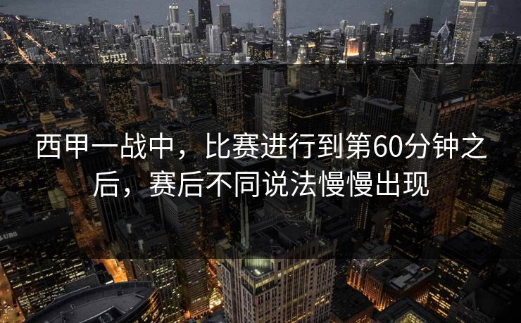 西甲一战中，比赛进行到第60分钟之后，赛后不同说法慢慢出现