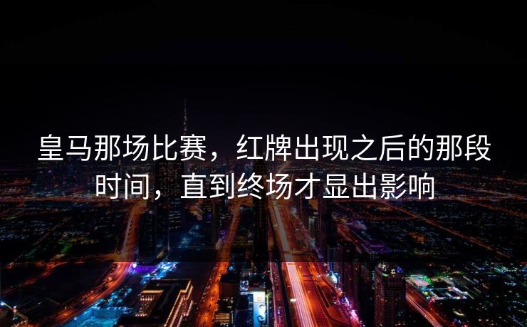 皇马那场比赛，红牌出现之后的那段时间，直到终场才显出影响