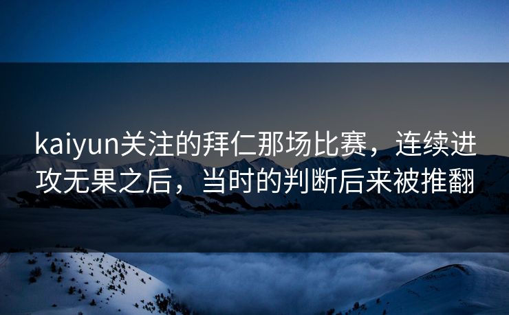 kaiyun关注的拜仁那场比赛，连续进攻无果之后，当时的判断后来被推翻