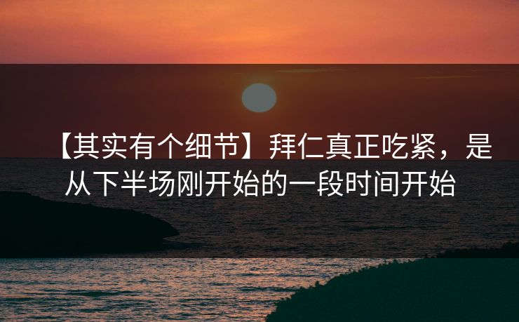 【其实有个细节】拜仁真正吃紧，是从下半场刚开始的一段时间开始