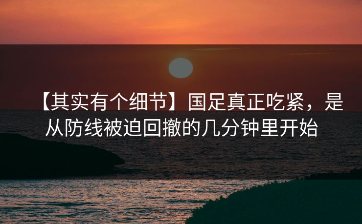 【其实有个细节】国足真正吃紧，是从防线被迫回撤的几分钟里开始