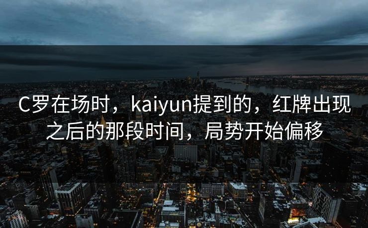 C罗在场时，kaiyun提到的，红牌出现之后的那段时间，局势开始偏移